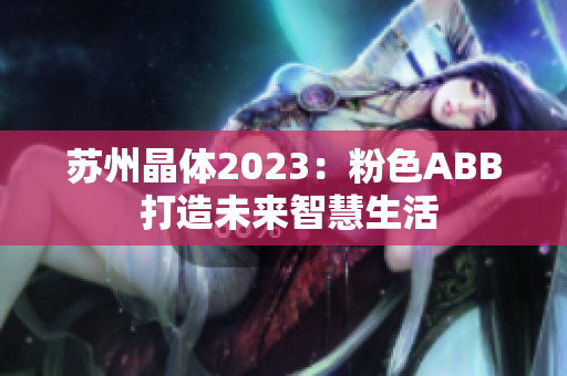 蘇州晶體2023：粉色ABB 打造未來(lái)智慧生活
