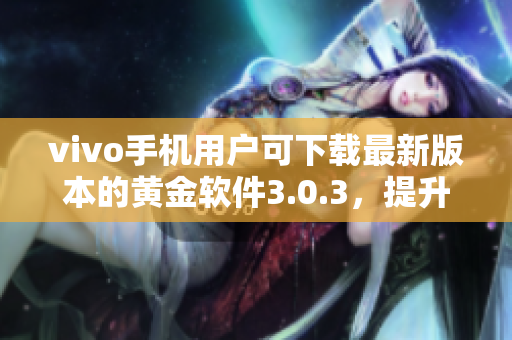 vivo手機(jī)用戶可下載最新版本的黃金軟件3.0.3，提升體驗(yàn)