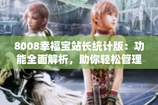 8008幸福寶站長(zhǎng)統(tǒng)計(jì)版：功能全面解析，助你輕松管理網(wǎng)站
