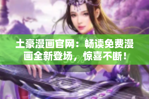 土豪漫畫官網(wǎng)：暢讀免費(fèi)漫畫全新登場(chǎng)，驚喜不斷！