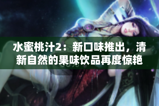 水蜜桃汁2：新口味推出，清新自然的果味飲品再度驚艷亮相