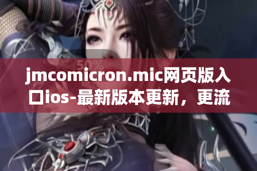 jmcomicron.mic網(wǎng)頁版入口ios-最新版本更新，更流暢的閱讀體驗