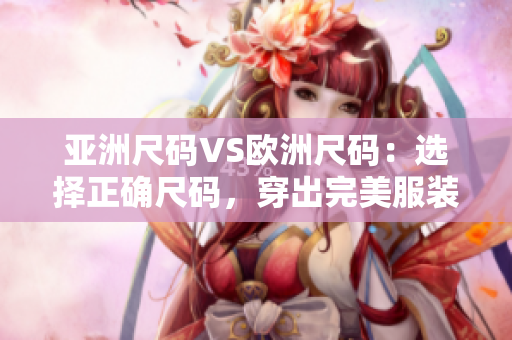 亞洲尺碼VS歐洲尺碼：選擇正確尺碼，穿出完美服裝風(fēng)采