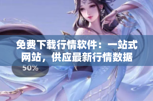 免費(fèi)下載行情軟件：一站式網(wǎng)站，供應(yīng)最新行情數(shù)據(jù)