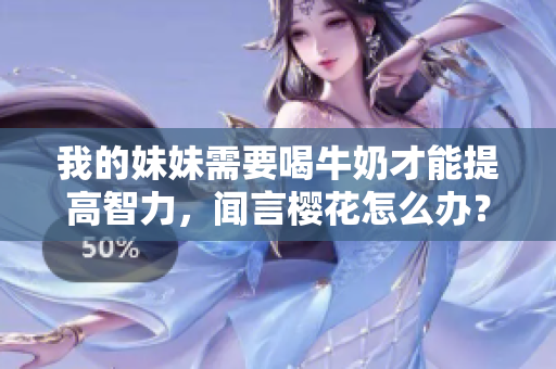 我的妹妹需要喝牛奶才能提高智力，聞言櫻花怎么辦？