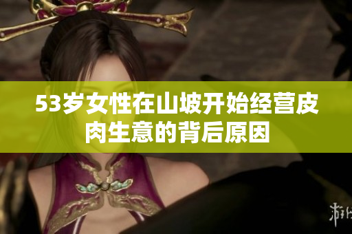53歲女性在山坡開(kāi)始經(jīng)營(yíng)皮肉生意的背后原因