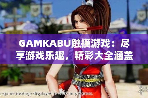 GAMKABU觸摸游戲：盡享游戲樂(lè)趣，精彩大全涵蓋全球熱門(mén)游戲
