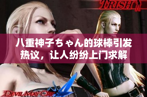 八重神子ちゃん的球棒引發(fā)熱議，讓人紛紛上門(mén)求解