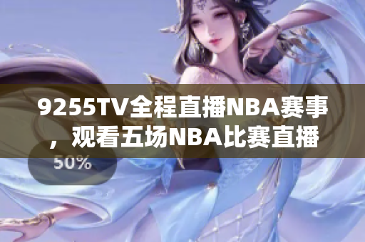 9255TV全程直播NBA賽事，觀看五場(chǎng)NBA比賽直播