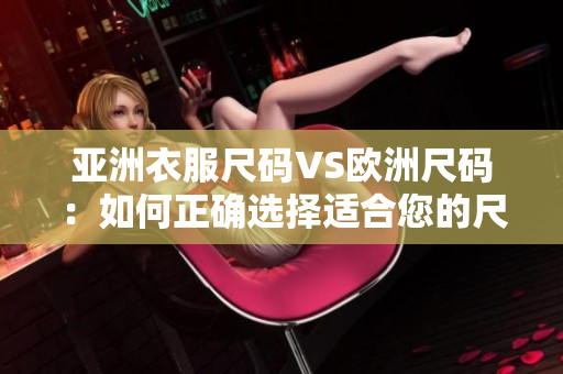 亞洲衣服尺碼VS歐洲尺碼：如何正確選擇適合您的尺碼？