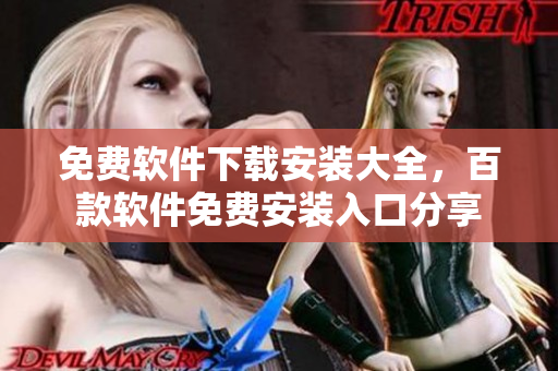 免費軟件下載安裝大全，百款軟件免費安裝入口分享