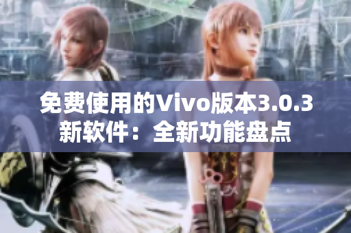 免費(fèi)使用的Vivo版本3.0.3新軟件：全新功能盤點(diǎn)