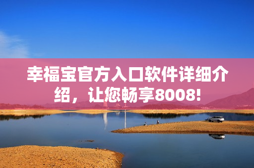 幸福寶官方入口軟件詳細介紹，讓您暢享8008!