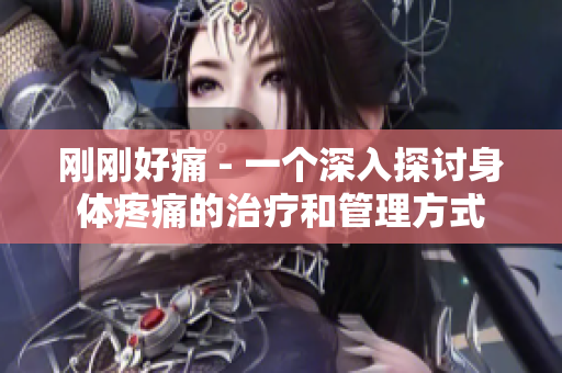 剛剛好痛 - 一個深入探討身體疼痛的治療和管理方式
