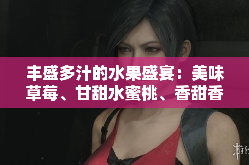 豐盛多汁的水果盛宴：美味草莓、甘甜水蜜桃、香甜香蕉、清爽甜橙、醇香芒果