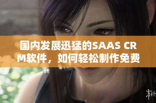 國(guó)內(nèi)發(fā)展迅猛的SAAS CRM軟件，如何輕松制作免費(fèi)PDF？