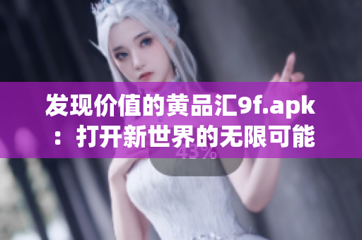 發(fā)現(xiàn)價值的黃品匯9f.apk：打開新世界的無限可能