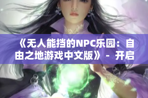 《無人能擋的NPC樂園：自由之地游戲中文版》 -  開啟自由冒險(xiǎn)，隨心所欲定制NPC世界