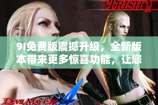 9I免費版震撼升級，全新版本帶來更多驚喜功能，讓您盡情體驗！