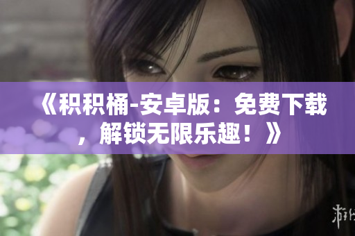 《積積桶-安卓版：免費(fèi)下載，解鎖無限樂趣！》