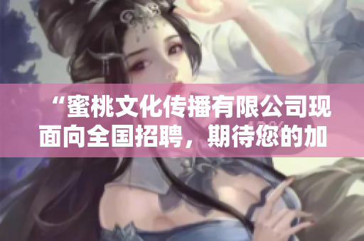 “蜜桃文化傳播有限公司現(xiàn)面向全國招聘，期待您的加入！”