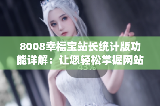 8008幸福寶站長統(tǒng)計版功能詳解：讓您輕松掌握網(wǎng)站運營數(shù)據(jù)