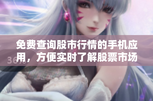 免費(fèi)查詢股市行情的手機(jī)應(yīng)用，方便實(shí)時(shí)了解股票市場變化