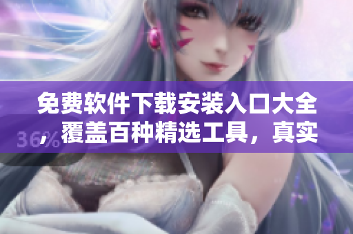 免費軟件下載安裝入口大全，覆蓋百種精選工具，真實可靠安全的軟件下載站