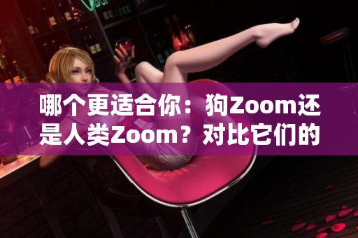 哪個(gè)更適合你：狗Zoom還是人類Zoom？對(duì)比它們的功能、性能、適用性