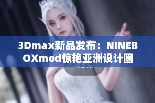 3Dmax新品發(fā)布：NINEBOXmod驚艷亞洲設計圈