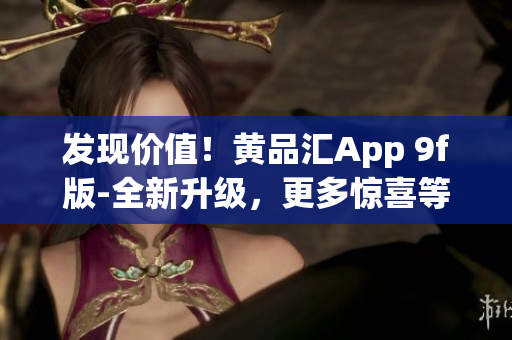 發(fā)現(xiàn)價值！黃品匯App 9f版-全新升級，更多驚喜等著你