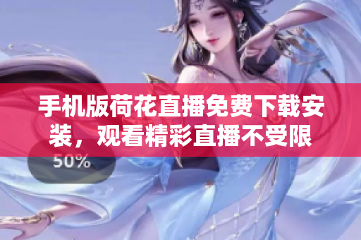手機版荷花直播免費下載安裝，觀看精彩直播不受限