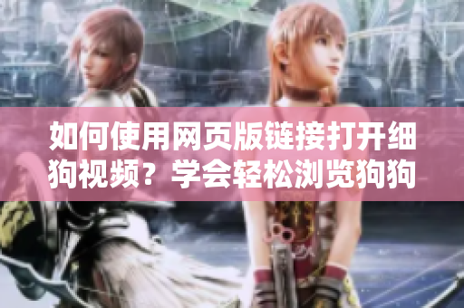 如何使用網(wǎng)頁版鏈接打開細(xì)狗視頻？學(xué)會(huì)輕松瀏覽狗狗視頻大全