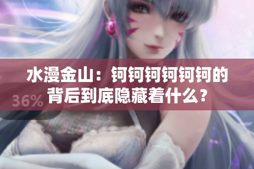 水漫金山：鈳鈳鈳鈳鈳鈳的背后到底隱藏著什么？