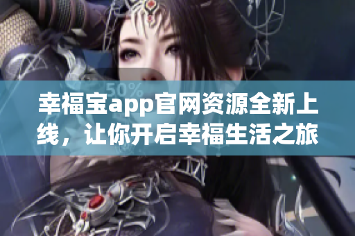 幸福寶app官網(wǎng)資源全新上線，讓你開(kāi)啟幸福生活之旅
