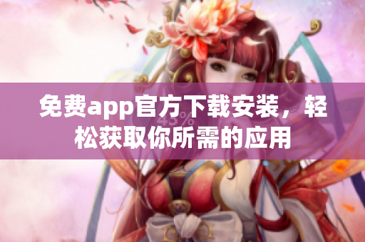 免費app官方下載安裝，輕松獲取你所需的應(yīng)用
