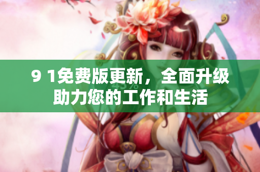 9 1免費版更新，全面升級助力您的工作和生活