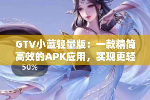 GTV小藍(lán)輕量版：一款精簡高效的APK應(yīng)用，實(shí)現(xiàn)更輕盈的視頻體驗(yàn)