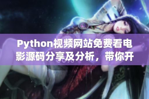 Python視頻網(wǎng)站免費(fèi)看電影源碼分享及分析，帶你開啟編程探索！