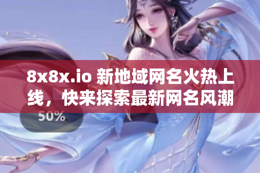 8x8x.io 新地域網(wǎng)名火熱上線，快來探索最新網(wǎng)名風(fēng)潮