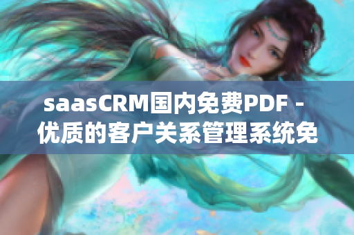 saasCRM國內(nèi)免費PDF - 優(yōu)質(zhì)的客戶關(guān)系管理系統(tǒng)免費使用指南