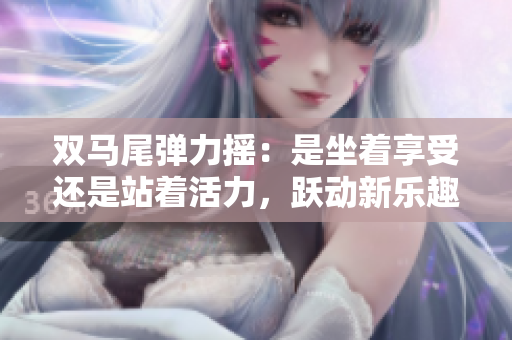 雙馬尾彈力搖：是坐著享受還是站著活力，躍動新樂趣