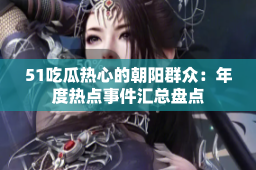 51吃瓜熱心的朝陽群眾：年度熱點(diǎn)事件匯總盤點(diǎn)