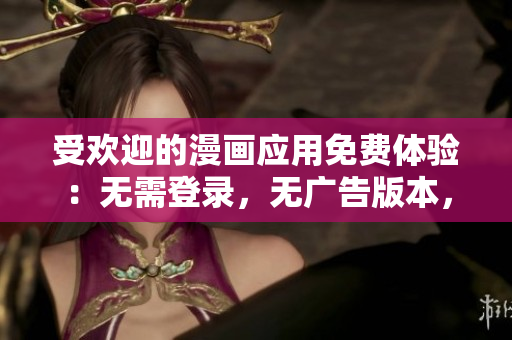 受歡迎的漫畫應(yīng)用免費體驗：無需登錄，無廣告版本，讓您暢享精彩原創(chuàng)漫畫！