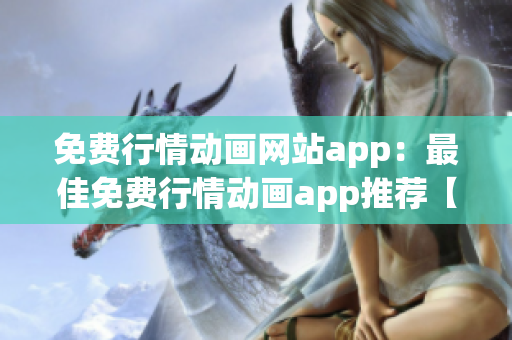 免費(fèi)行情動畫網(wǎng)站app：最佳免費(fèi)行情動畫app推薦【2021最新版】