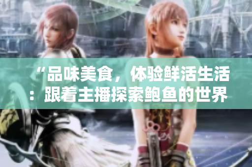 “品味美食，體驗鮮活生活：跟著主播探索鮑魚的世界”