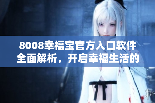 8008幸福寶官方入口軟件全面解析，開啟幸福生活的秘籍
