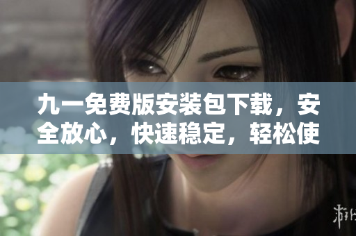 九一免費版安裝包下載，安全放心，快速穩(wěn)定，輕松使用