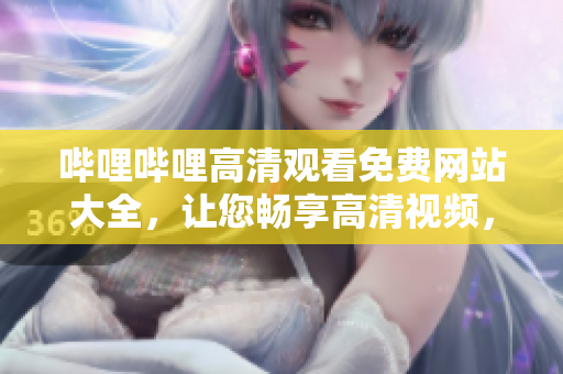 嗶哩嗶哩高清觀看免費(fèi)網(wǎng)站大全，讓您暢享高清視頻，免費(fèi)觀看最新影視大片