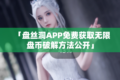 「盤絲洞APP免費(fèi)獲取無限盤幣破解方法公開」